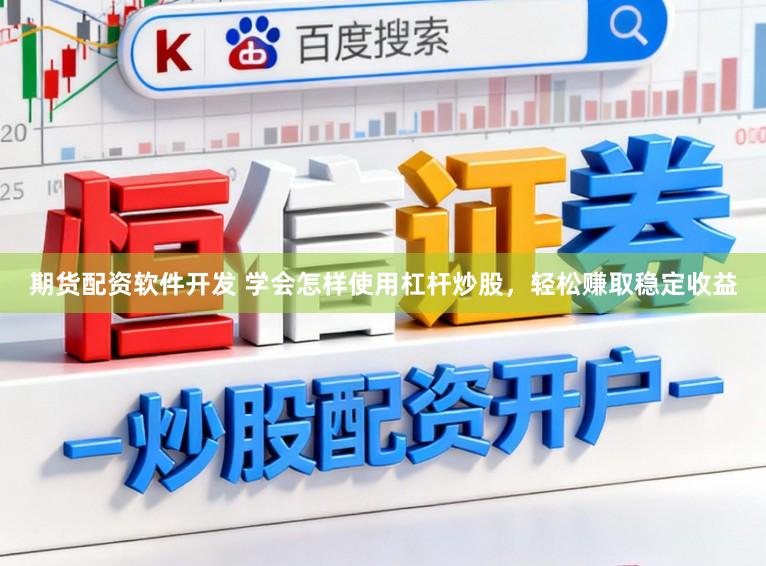 期货配资软件开发 学会怎样使用杠杆炒股，轻松赚取稳定收益