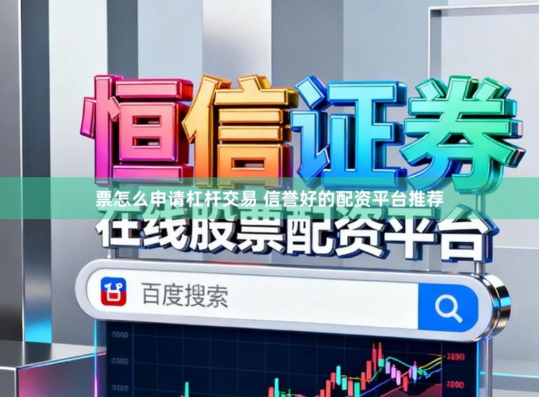 票怎么申请杠杆交易 信誉好的配资平台推荐