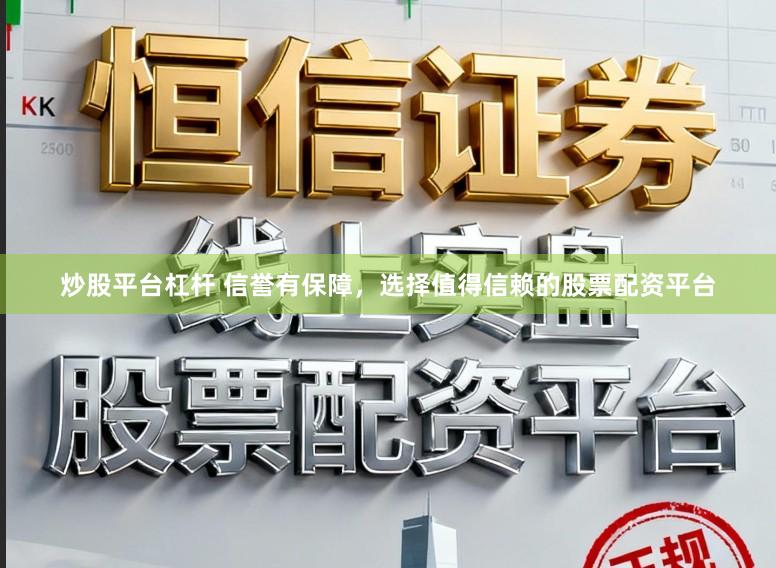炒股平台杠杆 信誉有保障，选择值得信赖的股票配资平台