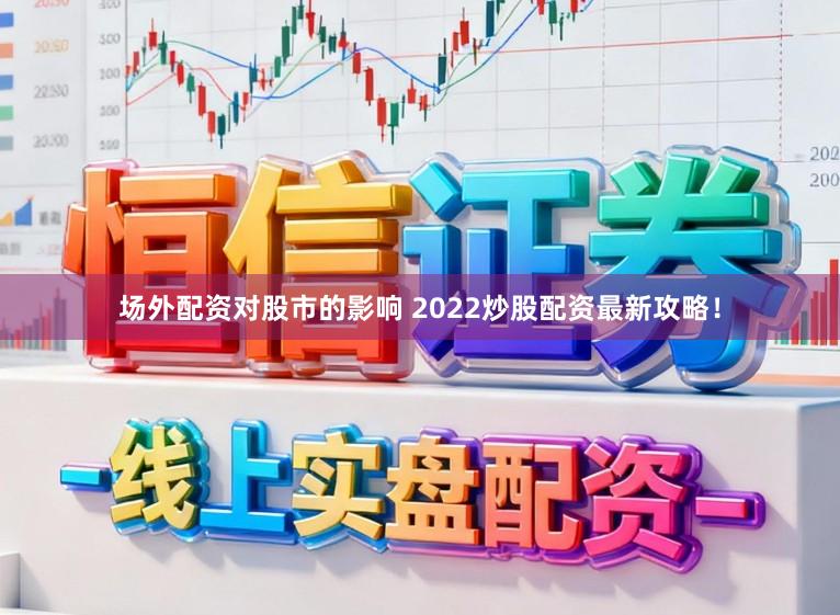 场外配资对股市的影响 2022炒股配资最新攻略！