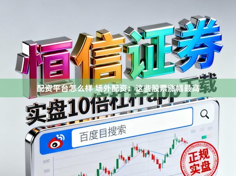 配资平台怎么样 场外配资：这些股票涨幅最高