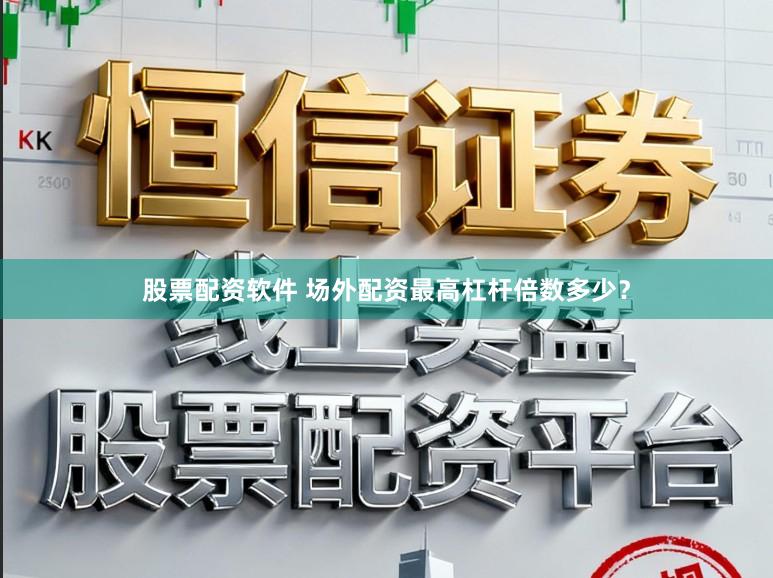 股票配资软件 场外配资最高杠杆倍数多少？