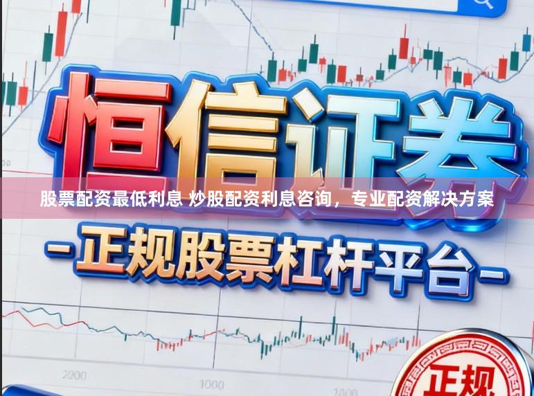 股票配资最低利息 炒股配资利息咨询，专业配资解决方案