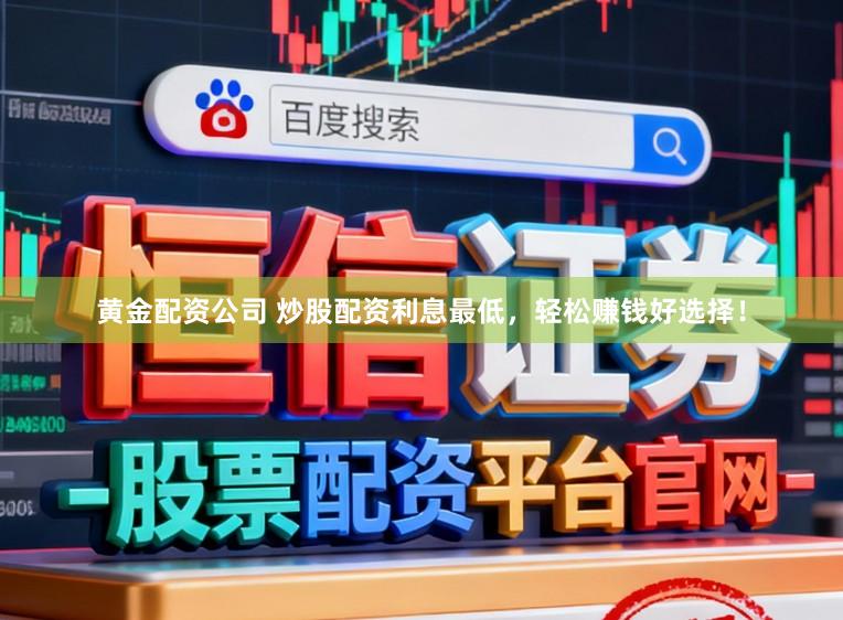 黄金配资公司 炒股配资利息最低，轻松赚钱好选择！