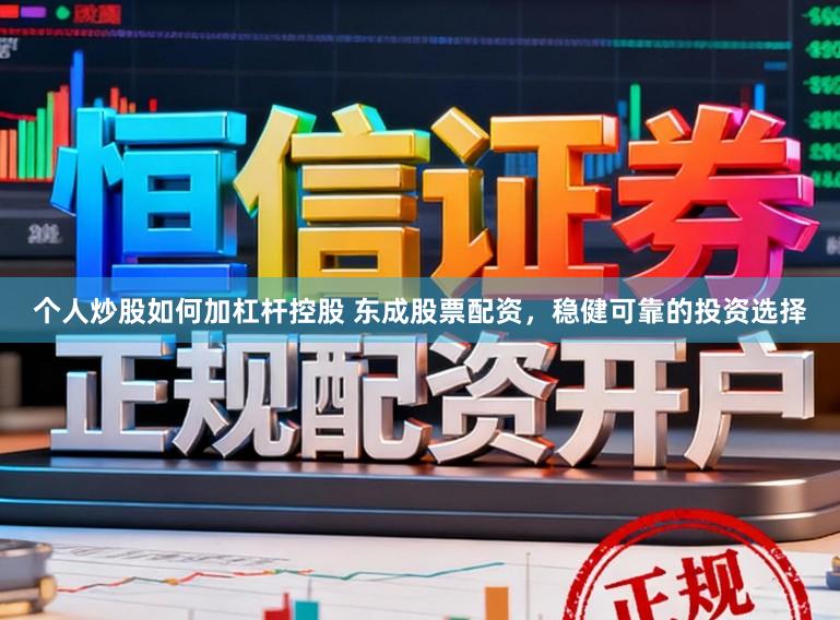 个人炒股如何加杠杆控股 东成股票配资，稳健可靠的投资选择