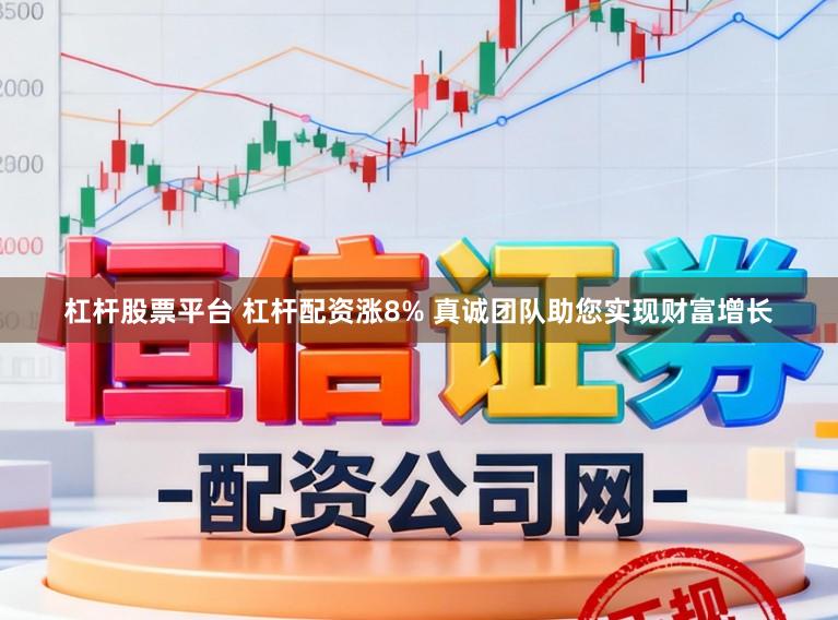 杠杆股票平台 杠杆配资涨8% 真诚团队助您实现财富增长