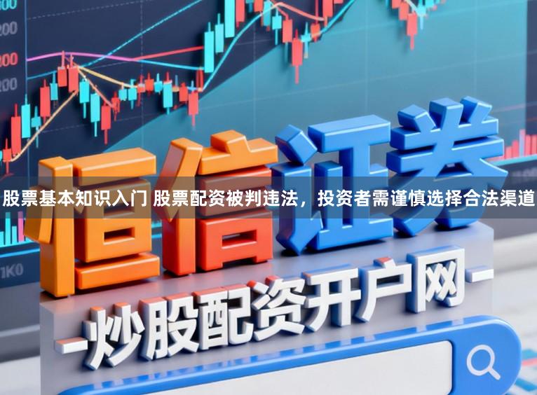 股票基本知识入门 股票配资被判违法，投资者需谨慎选择合法渠道