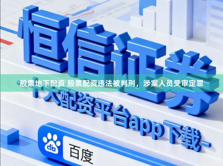 股票地下配资 股票配资违法被判刑，涉案人员受审定罪