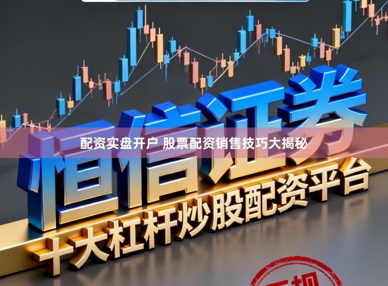 配资实盘开户 股票配资销售技巧大揭秘