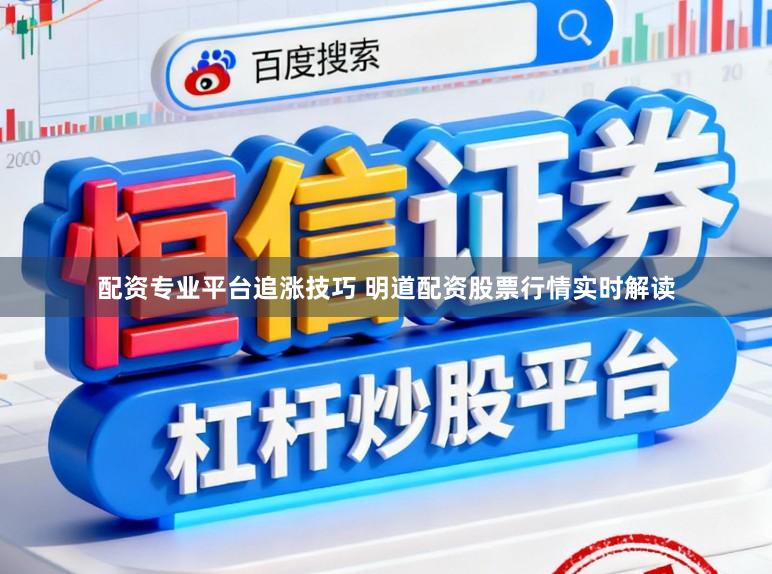配资专业平台追涨技巧 明道配资股票行情实时解读