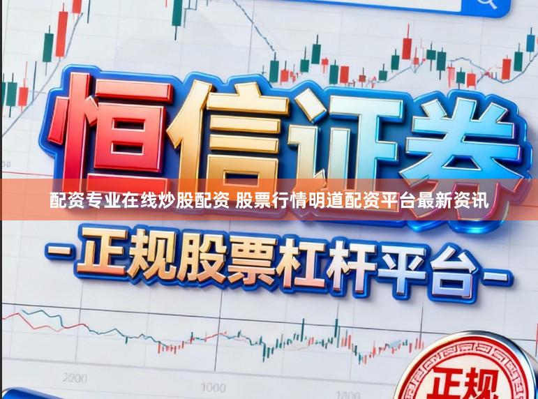 配资专业在线炒股配资 股票行情明道配资平台最新资讯