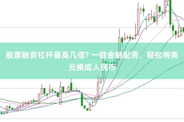 股票融资杠杆最高几倍? 一键金融配资，轻松将美元换成人民币
