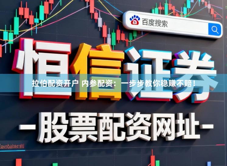 拉伯配资开户 内参配资：一步步教你稳赚不赔！
