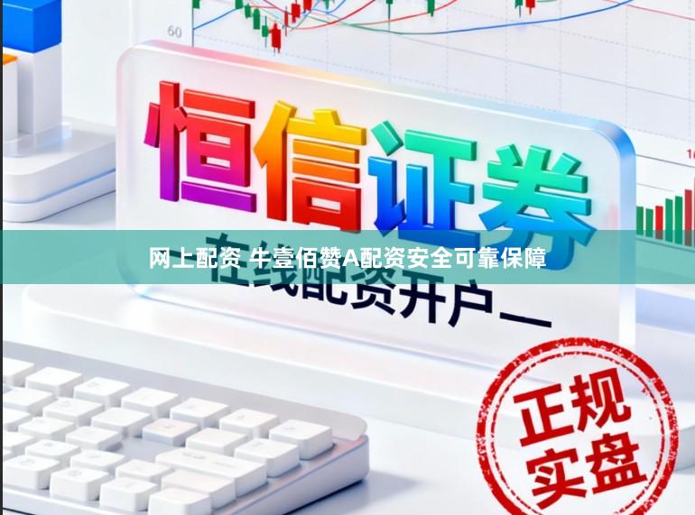 网上配资 牛壹佰赞A配资安全可靠保障