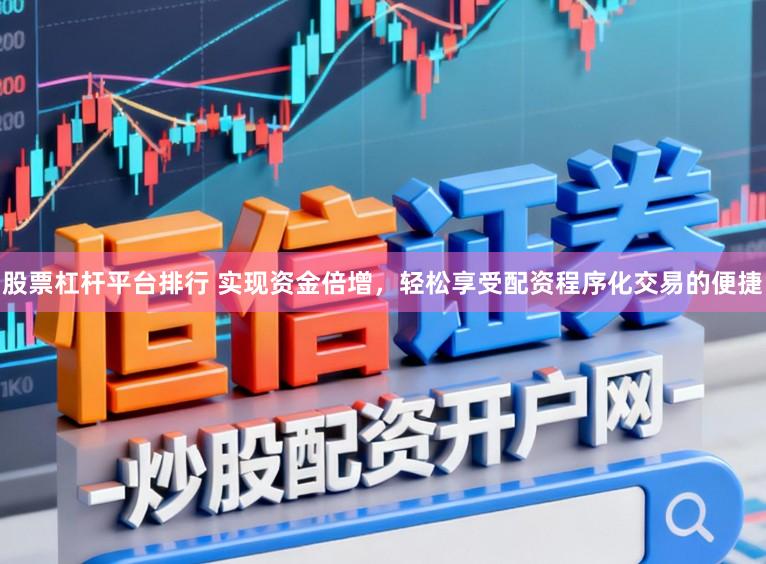 股票杠杆平台排行 实现资金倍增，轻松享受配资程序化交易的便捷