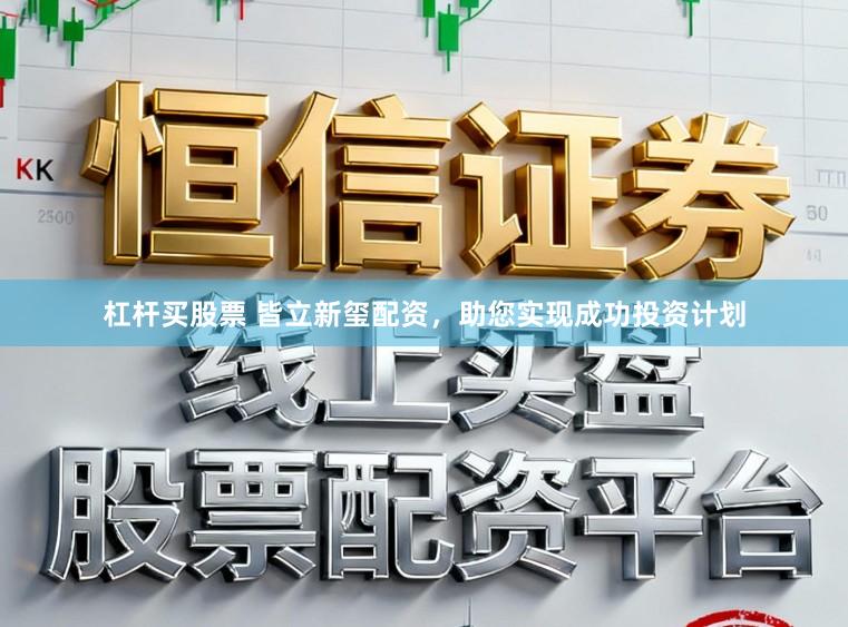 杠杆买股票 皆立新玺配资，助您实现成功投资计划