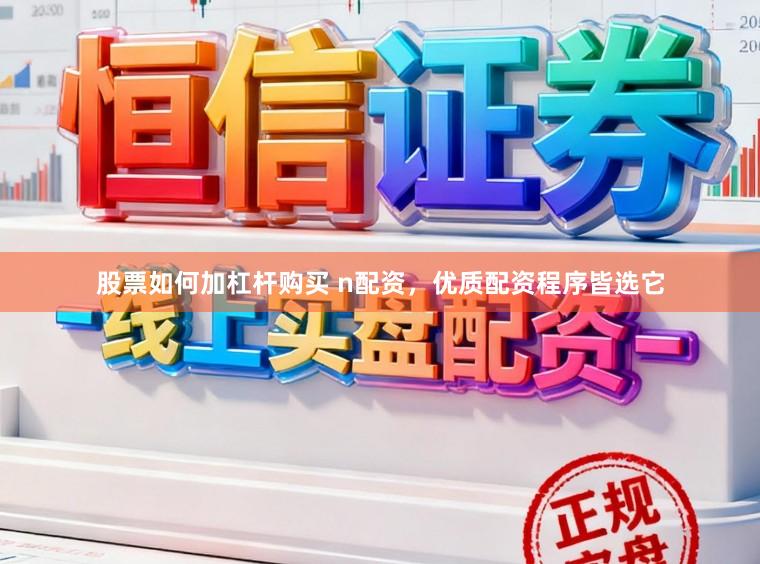 股票如何加杠杆购买 n配资，优质配资程序皆选它