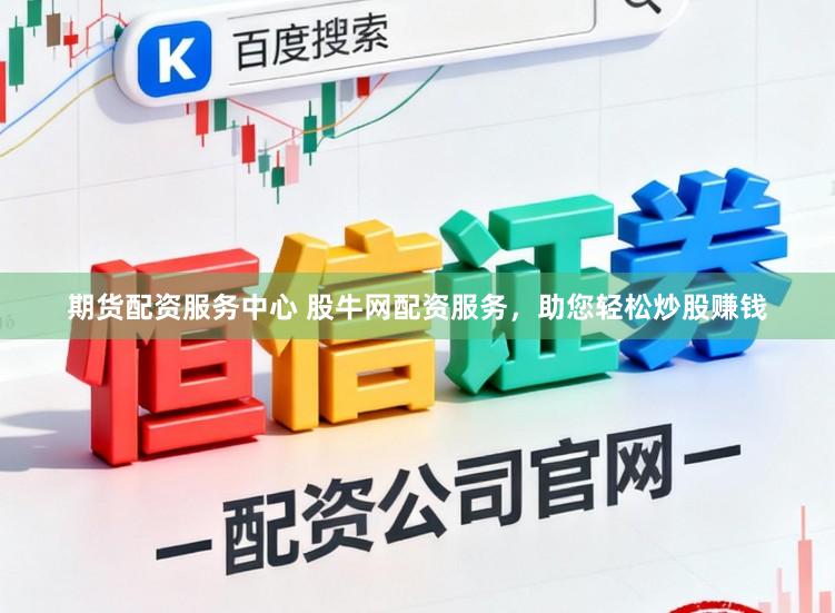 期货配资服务中心 股牛网配资服务，助您轻松炒股赚钱