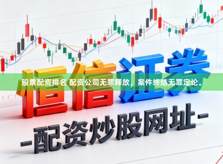 股票配资排名 配资公司无罪释放，案件终结无罪定论。