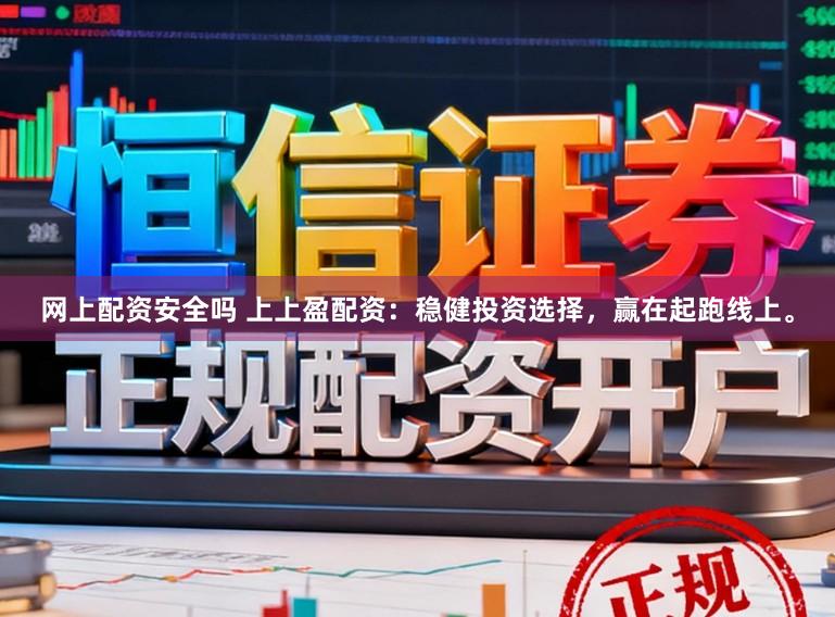 网上配资安全吗 上上盈配资：稳健投资选择，赢在起跑线上。
