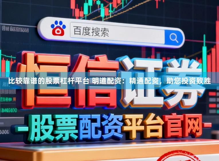 比较靠谱的股票杠杆平台 明道配资：精通配资，助您投资致胜