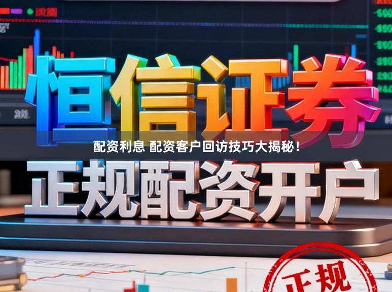配资利息 配资客户回访技巧大揭秘!