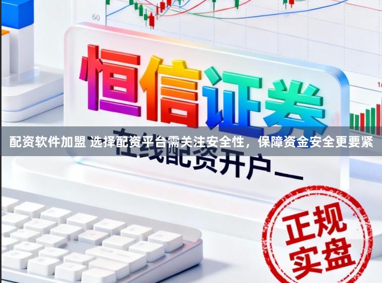 配资软件加盟 选择配资平台需关注安全性，保障资金安全更要紧