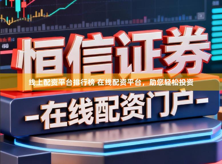 线上配资平台排行榜 在线配资平台，助您轻松投资