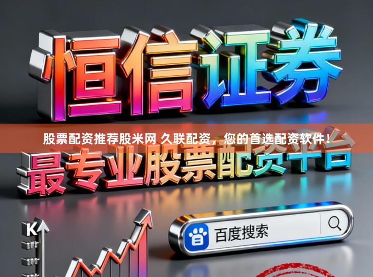 股票配资推荐股米网 久联配资，您的首选配资软件！