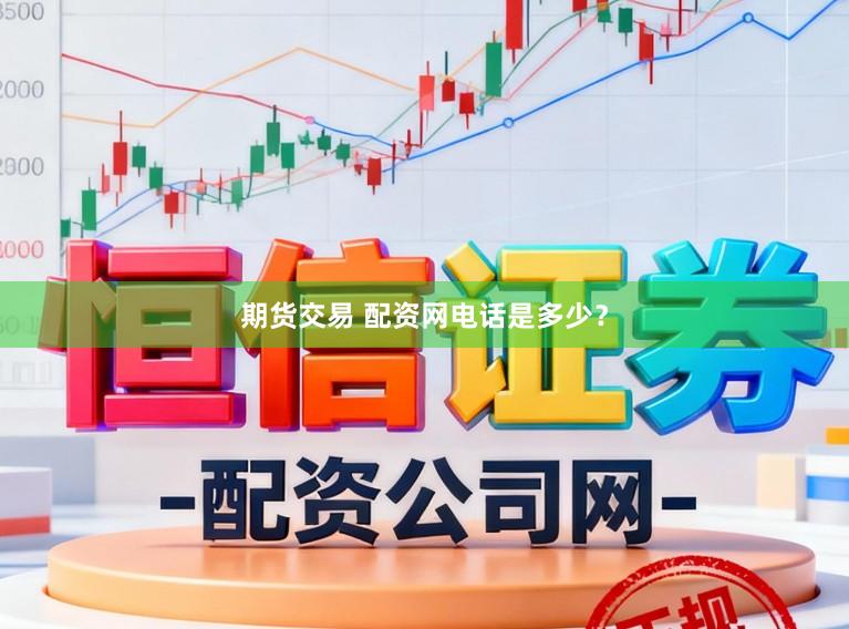 期货交易 配资网电话是多少?