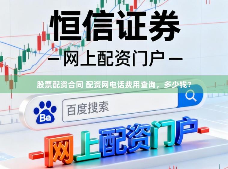 股票配资合同 配资网电话费用查询,多少钱?