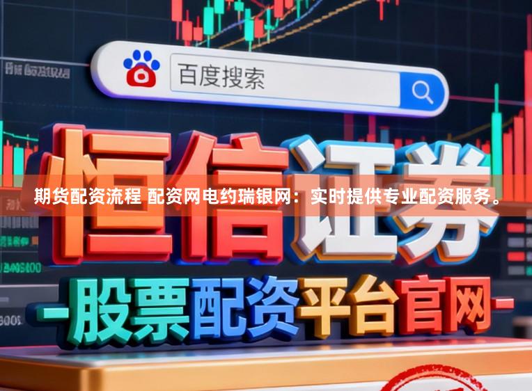 期货配资流程 配资网电约瑞银网：实时提供专业配资服务。