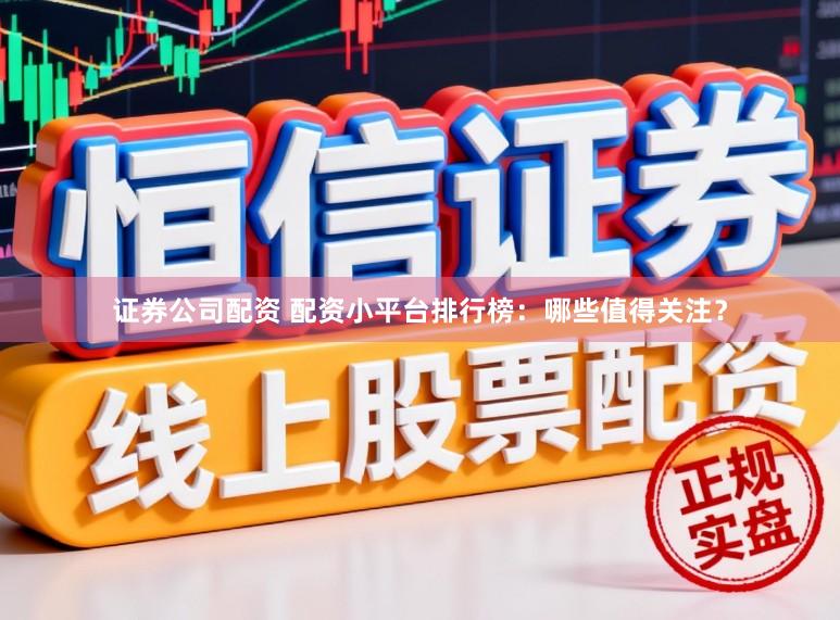 证券公司配资 配资小平台排行榜：哪些值得关注？