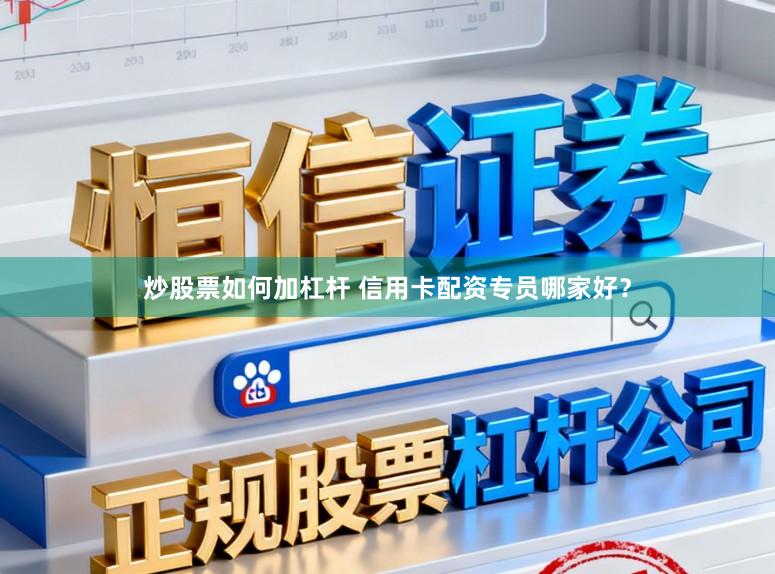 炒股票如何加杠杆 信用卡配资专员哪家好？