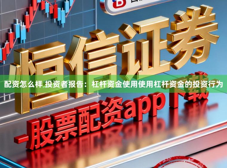 配资怎么样 投资者报告：杠杆资金使用使用杠杆资金的投资行为
