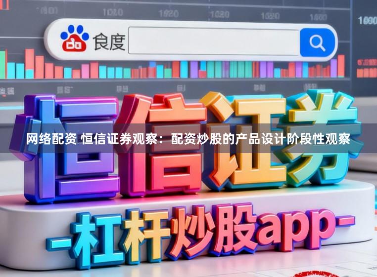 网络配资 恒信证券观察：配资炒股的产品设计阶段性观察