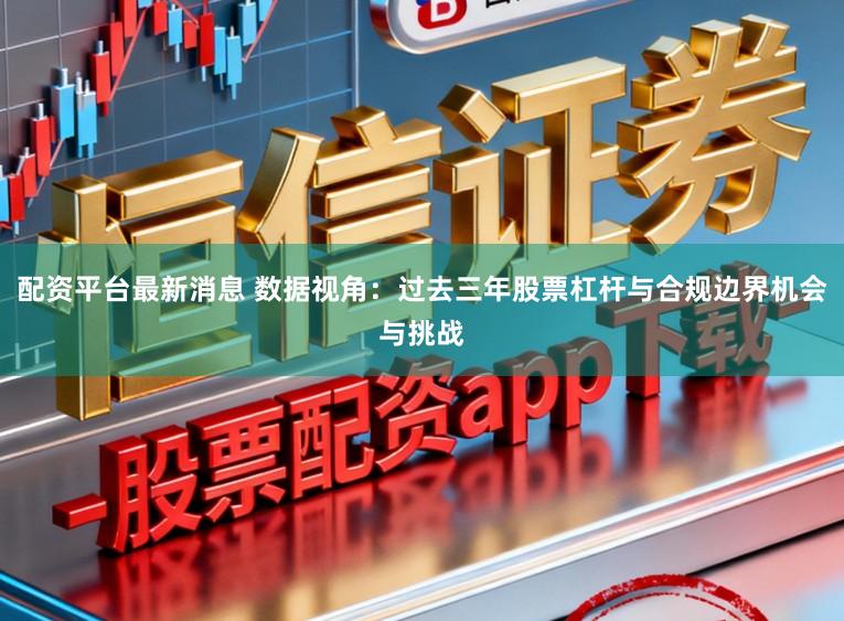 配资平台最新消息 数据视角：过去三年股票杠杆与合规边界机会与挑战