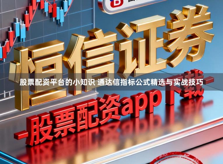 股票配资平台的小知识 通达信指标公式精选与实战技巧