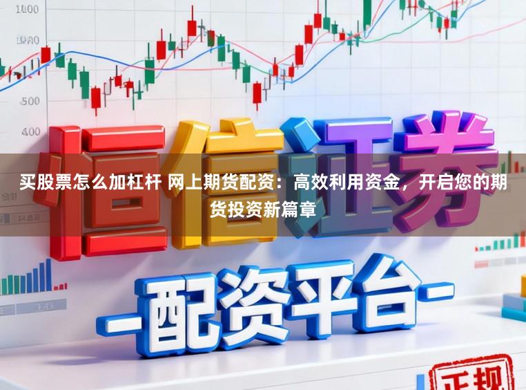 买股票怎么加杠杆 网上期货配资:高效利用资金,开启您的期货投资新篇章