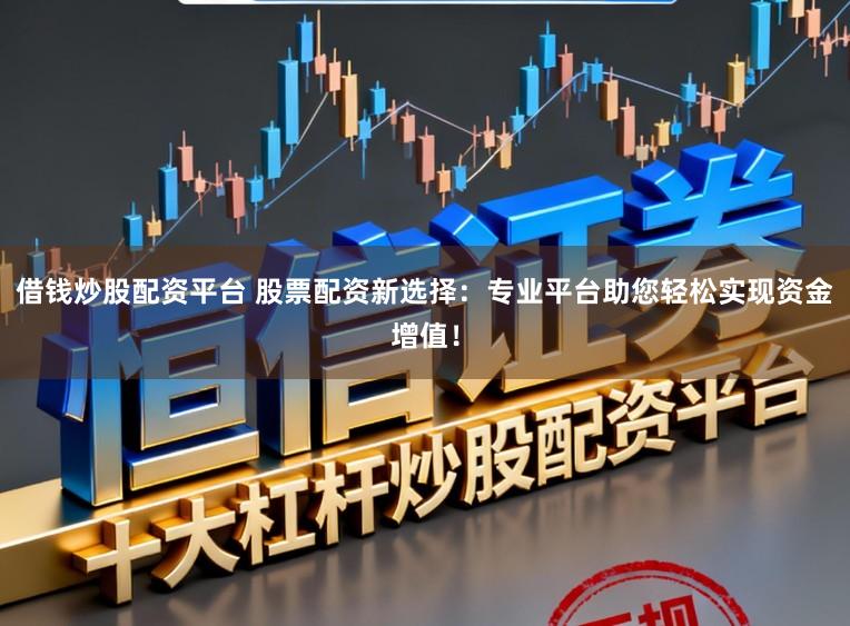 借钱炒股配资平台 股票配资新选择：专业平台助您轻松实现资金增值！