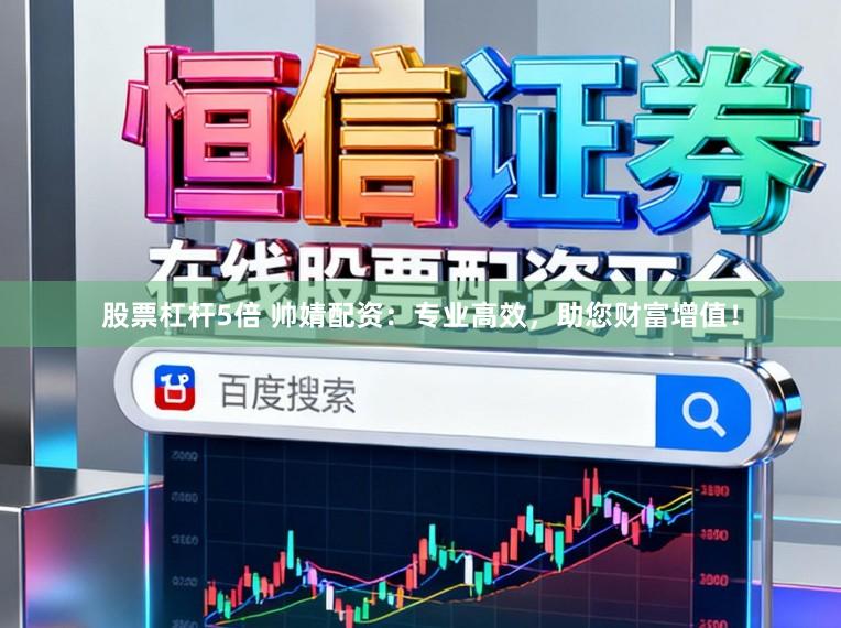 股票杠杆5倍 帅婧配资：专业高效，助您财富增值！