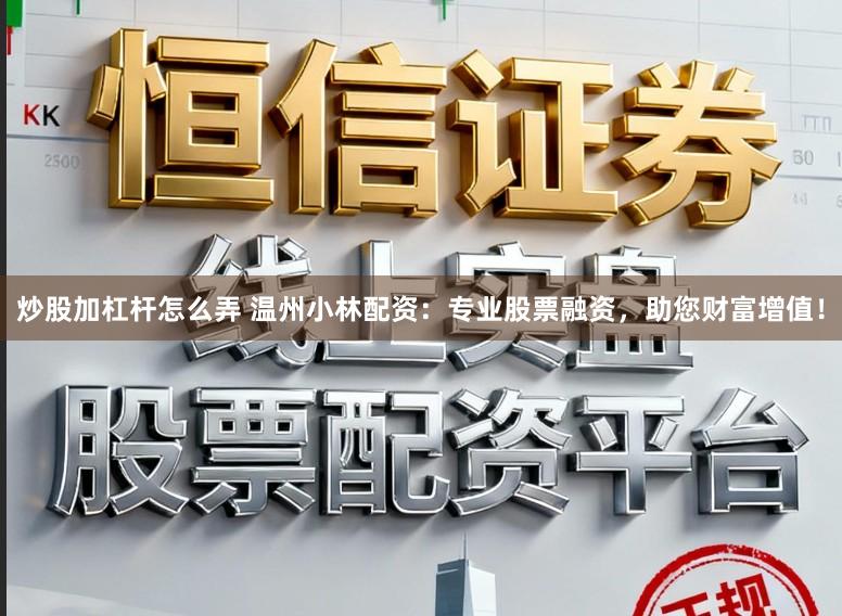 炒股加杠杆怎么弄 温州小林配资：专业股票融资，助您财富增值！